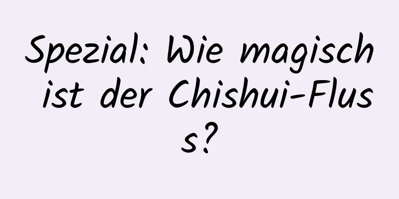 Spezial: Wie magisch ist der Chishui-Fluss?