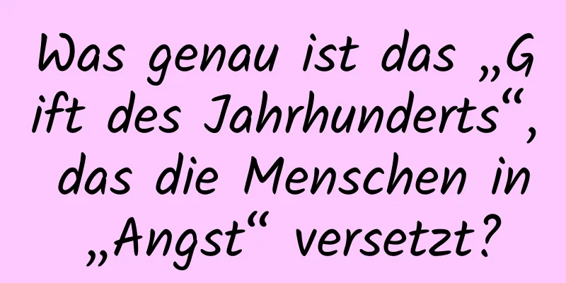 Was genau ist das „Gift des Jahrhunderts“, das die Menschen in „Angst“ versetzt?