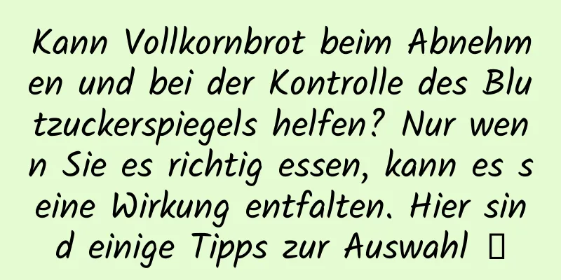 Kann Vollkornbrot beim Abnehmen und bei der Kontrolle des Blutzuckerspiegels helfen? Nur wenn Sie es richtig essen, kann es seine Wirkung entfalten. Hier sind einige Tipps zur Auswahl →