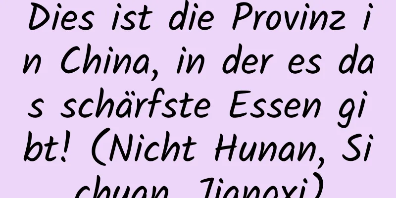 Dies ist die Provinz in China, in der es das schärfste Essen gibt! (Nicht Hunan, Sichuan, Jiangxi)