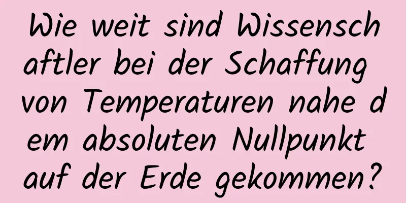 Wie weit sind Wissenschaftler bei der Schaffung von Temperaturen nahe dem absoluten Nullpunkt auf der Erde gekommen?