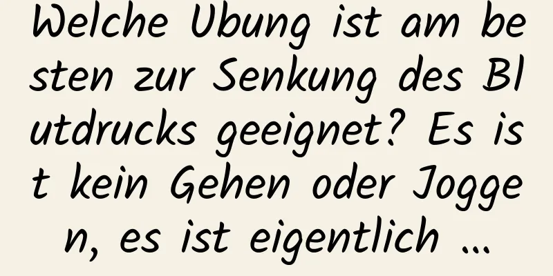 Welche Übung ist am besten zur Senkung des Blutdrucks geeignet? Es ist kein Gehen oder Joggen, es ist eigentlich …