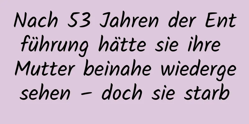 Nach 53 Jahren der Entführung hätte sie ihre Mutter beinahe wiedergesehen – doch sie starb