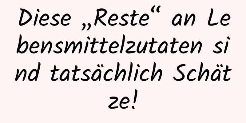 Diese „Reste“ an Lebensmittelzutaten sind tatsächlich Schätze!