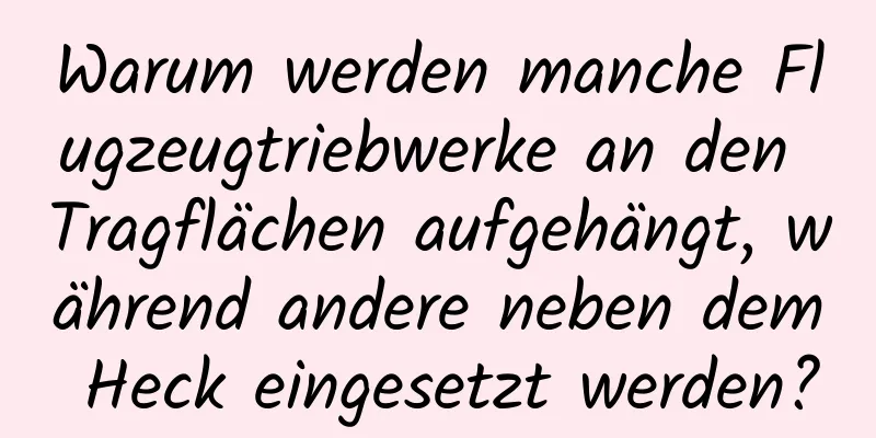 Warum werden manche Flugzeugtriebwerke an den Tragflächen aufgehängt, während andere neben dem Heck eingesetzt werden?