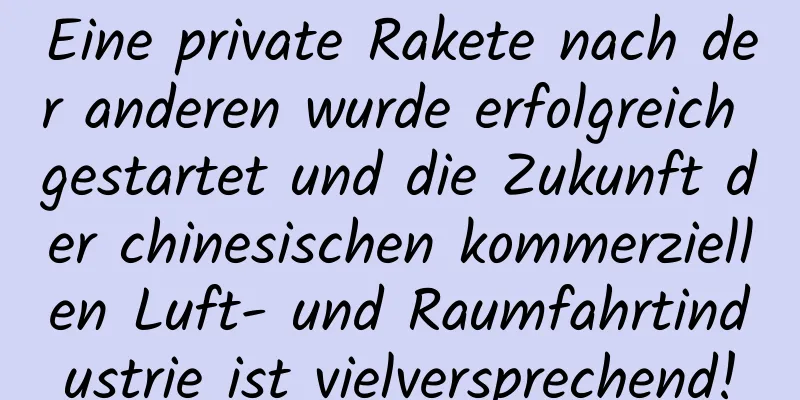 Eine private Rakete nach der anderen wurde erfolgreich gestartet und die Zukunft der chinesischen kommerziellen Luft- und Raumfahrtindustrie ist vielversprechend!