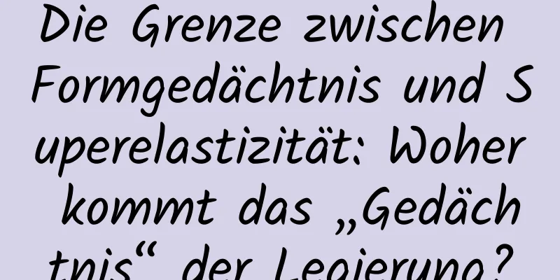 Die Grenze zwischen Formgedächtnis und Superelastizität: Woher kommt das „Gedächtnis“ der Legierung?