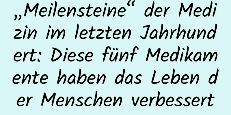 „Meilensteine“ der Medizin im letzten Jahrhundert: Diese fünf Medikamente haben das Leben der Menschen verbessert