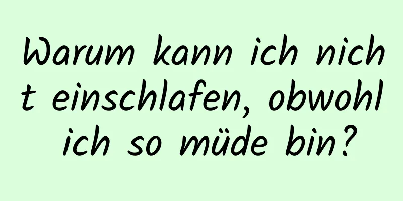 Warum kann ich nicht einschlafen, obwohl ich so müde bin?