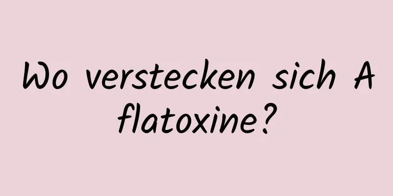 Wo verstecken sich Aflatoxine?