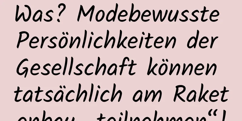 Was? Modebewusste Persönlichkeiten der Gesellschaft können tatsächlich am Raketenbau „teilnehmen“!