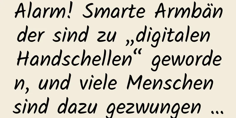 Alarm! Smarte Armbänder sind zu „digitalen Handschellen“ geworden, und viele Menschen sind dazu gezwungen …