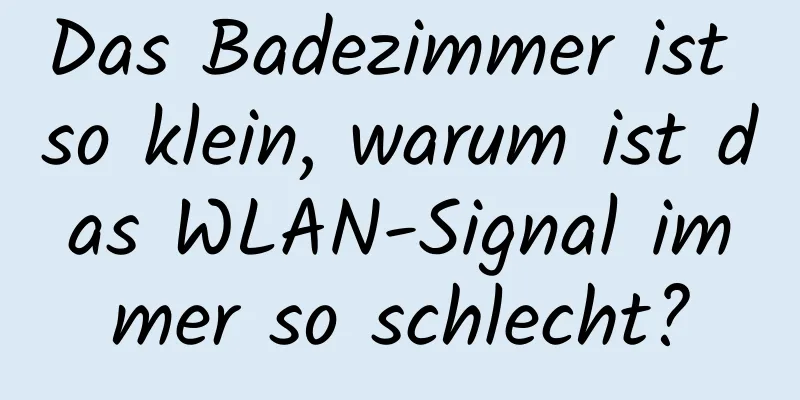 Das Badezimmer ist so klein, warum ist das WLAN-Signal immer so schlecht?