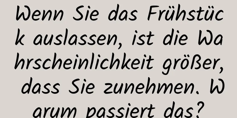 Wenn Sie das Frühstück auslassen, ist die Wahrscheinlichkeit größer, dass Sie zunehmen. Warum passiert das?