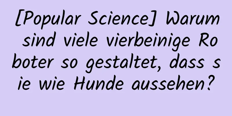 [Popular Science] Warum sind viele vierbeinige Roboter so gestaltet, dass sie wie Hunde aussehen?