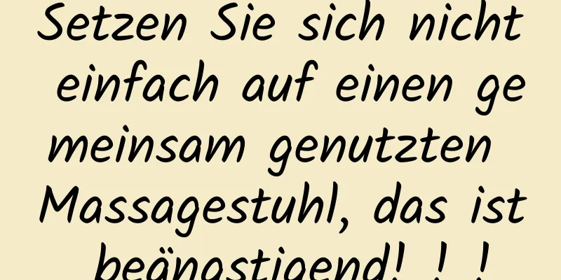 Setzen Sie sich nicht einfach auf einen gemeinsam genutzten Massagestuhl, das ist beängstigend! ! !