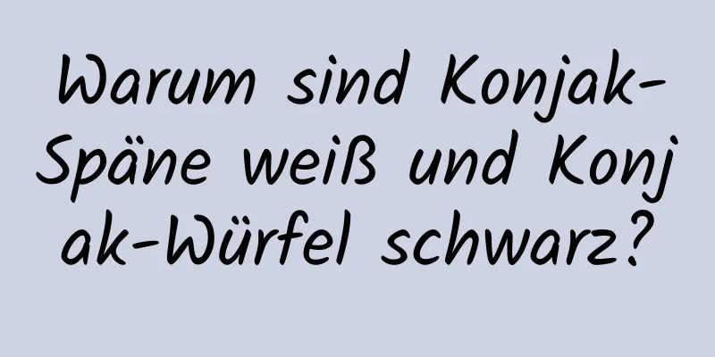 Warum sind Konjak-Späne weiß und Konjak-Würfel schwarz?