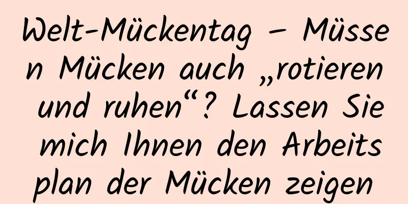 Welt-Mückentag – Müssen Mücken auch „rotieren und ruhen“? Lassen Sie mich Ihnen den Arbeitsplan der Mücken zeigen