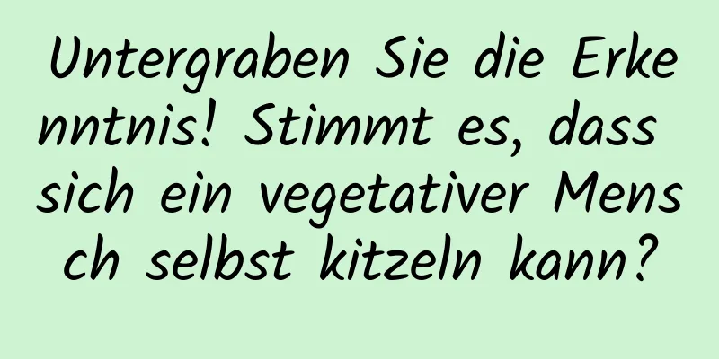 Untergraben Sie die Erkenntnis! Stimmt es, dass sich ein vegetativer Mensch selbst kitzeln kann?
