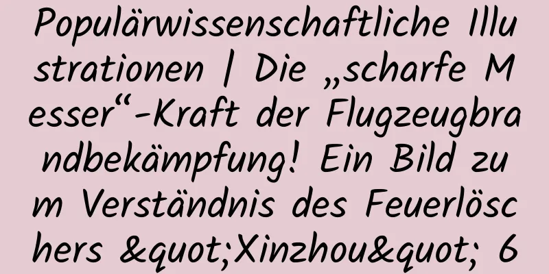 Populärwissenschaftliche Illustrationen | Die „scharfe Messer“-Kraft der Flugzeugbrandbekämpfung! Ein Bild zum Verständnis des Feuerlöschers "Xinzhou" 60