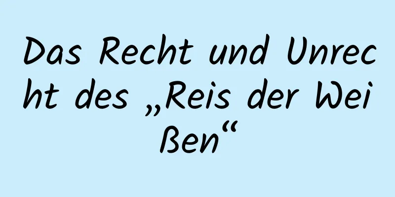 Das Recht und Unrecht des „Reis der Weißen“
