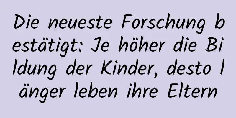 Die neueste Forschung bestätigt: Je höher die Bildung der Kinder, desto länger leben ihre Eltern