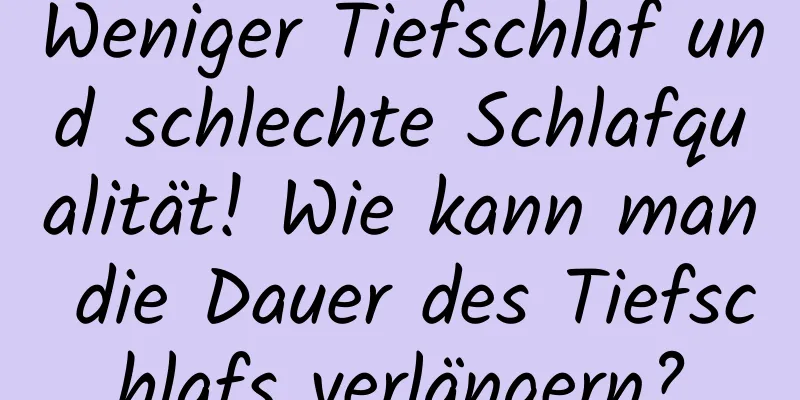 Weniger Tiefschlaf und schlechte Schlafqualität! Wie kann man die Dauer des Tiefschlafs verlängern?