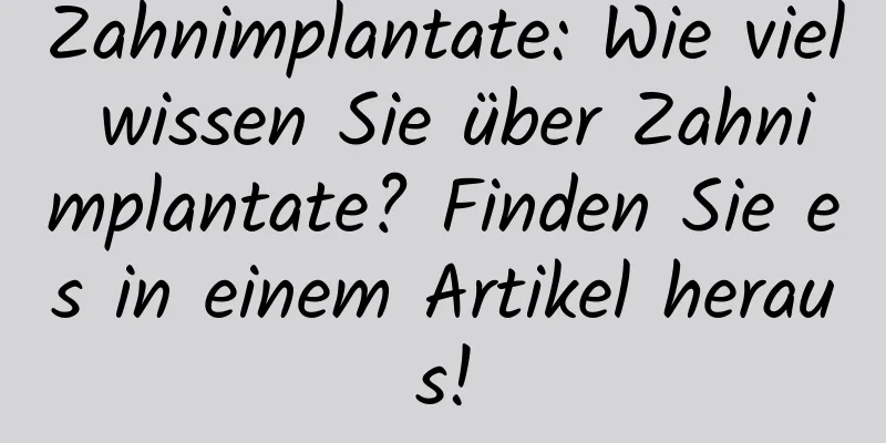 Zahnimplantate: Wie viel wissen Sie über Zahnimplantate? Finden Sie es in einem Artikel heraus!
