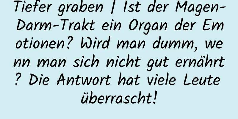 Tiefer graben | Ist der Magen-Darm-Trakt ein Organ der Emotionen? Wird man dumm, wenn man sich nicht gut ernährt? Die Antwort hat viele Leute überrascht!