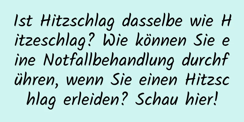 Ist Hitzschlag dasselbe wie Hitzeschlag? Wie können Sie eine Notfallbehandlung durchführen, wenn Sie einen Hitzschlag erleiden? Schau hier!