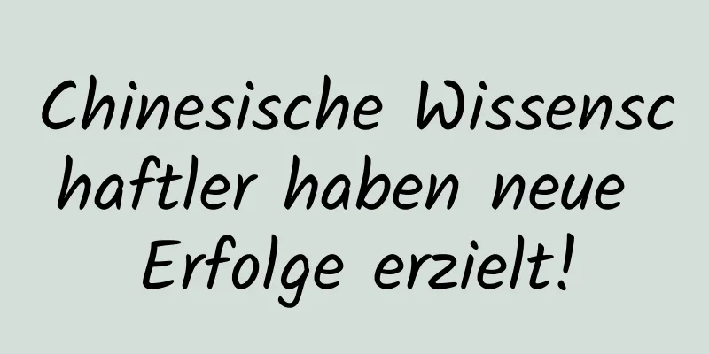 Chinesische Wissenschaftler haben neue Erfolge erzielt!