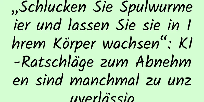„Schlucken Sie Spulwurmeier und lassen Sie sie in Ihrem Körper wachsen“: KI-Ratschläge zum Abnehmen sind manchmal zu unzuverlässig