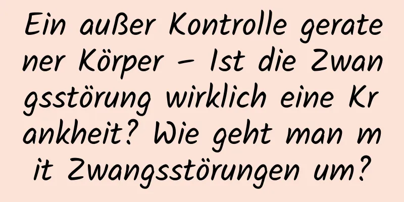Ein außer Kontrolle geratener Körper – Ist die Zwangsstörung wirklich eine Krankheit? Wie geht man mit Zwangsstörungen um?