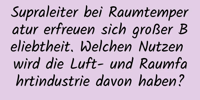 Supraleiter bei Raumtemperatur erfreuen sich großer Beliebtheit. Welchen Nutzen wird die Luft- und Raumfahrtindustrie davon haben?