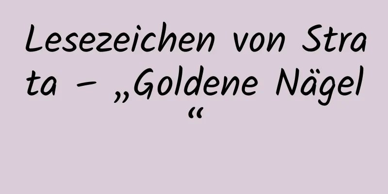 Lesezeichen von Strata – „Goldene Nägel“