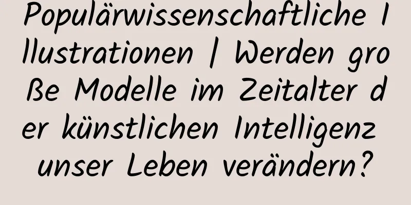 Populärwissenschaftliche Illustrationen | Werden große Modelle im Zeitalter der künstlichen Intelligenz unser Leben verändern?