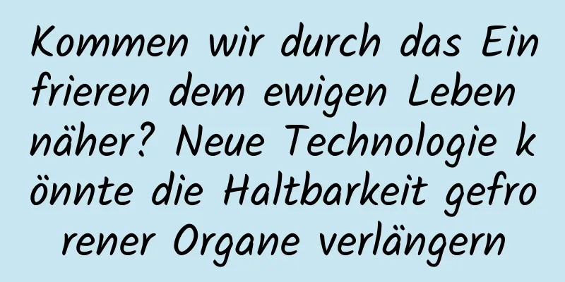 Kommen wir durch das Einfrieren dem ewigen Leben näher? Neue Technologie könnte die Haltbarkeit gefrorener Organe verlängern