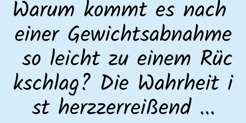 Warum kommt es nach einer Gewichtsabnahme so leicht zu einem Rückschlag? Die Wahrheit ist herzzerreißend ...