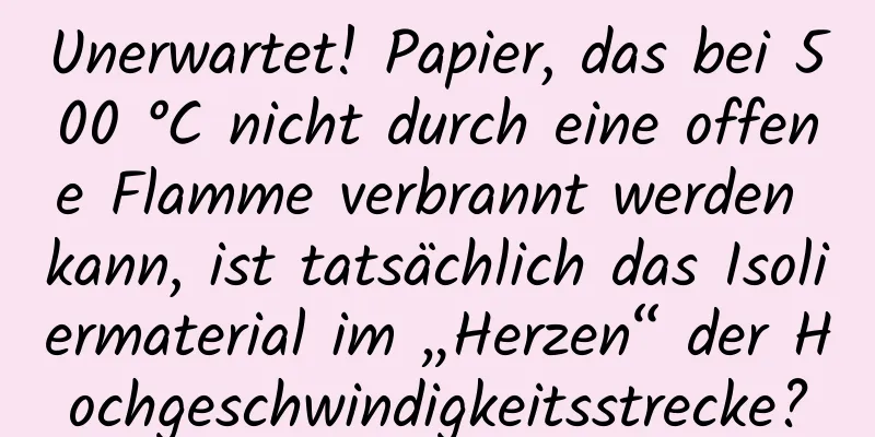 Unerwartet! Papier, das bei 500 °C nicht durch eine offene Flamme verbrannt werden kann, ist tatsächlich das Isoliermaterial im „Herzen“ der Hochgeschwindigkeitsstrecke?