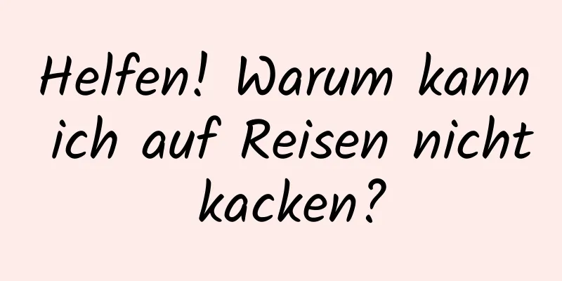 Helfen! Warum kann ich auf Reisen nicht kacken?
