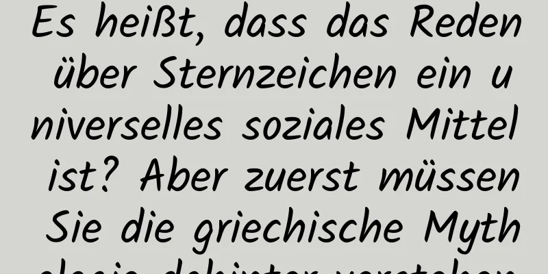 Es heißt, dass das Reden über Sternzeichen ein universelles soziales Mittel ist? Aber zuerst müssen Sie die griechische Mythologie dahinter verstehen