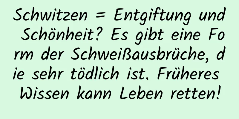 Schwitzen = Entgiftung und Schönheit? Es gibt eine Form der Schweißausbrüche, die sehr tödlich ist. Früheres Wissen kann Leben retten!