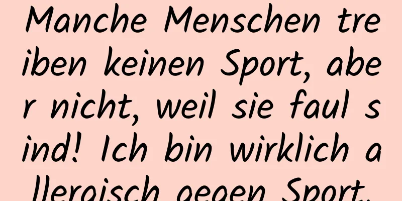 Manche Menschen treiben keinen Sport, aber nicht, weil sie faul sind! Ich bin wirklich allergisch gegen Sport.