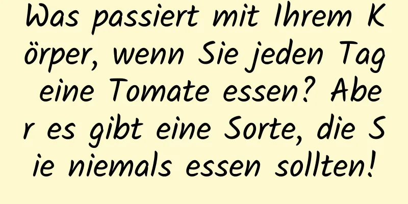 Was passiert mit Ihrem Körper, wenn Sie jeden Tag eine Tomate essen? Aber es gibt eine Sorte, die Sie niemals essen sollten!