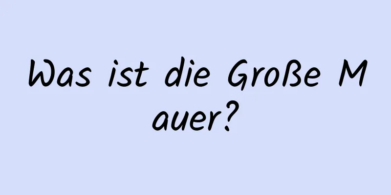 Was ist die Große Mauer?