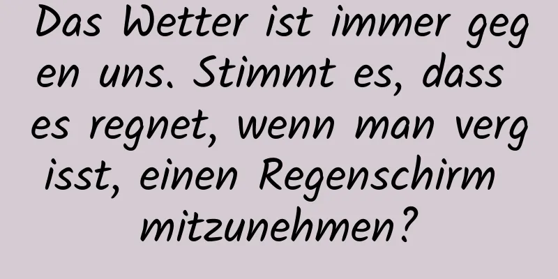 Das Wetter ist immer gegen uns. Stimmt es, dass es regnet, wenn man vergisst, einen Regenschirm mitzunehmen?