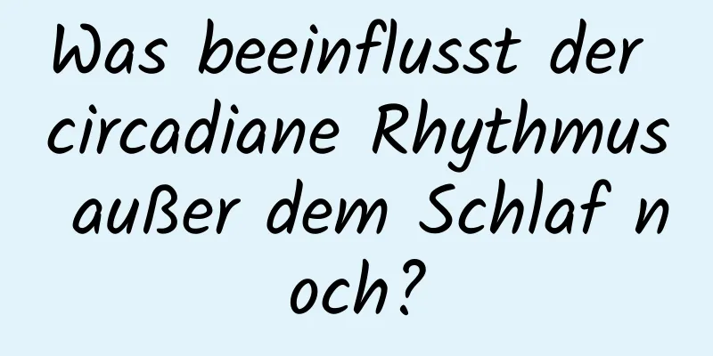 Was beeinflusst der circadiane Rhythmus außer dem Schlaf noch?