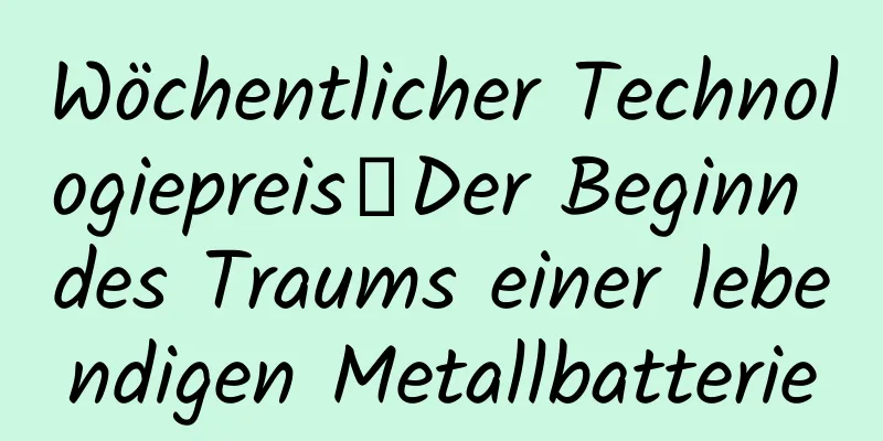 Wöchentlicher Technologiepreis｜Der Beginn des Traums einer lebendigen Metallbatterie