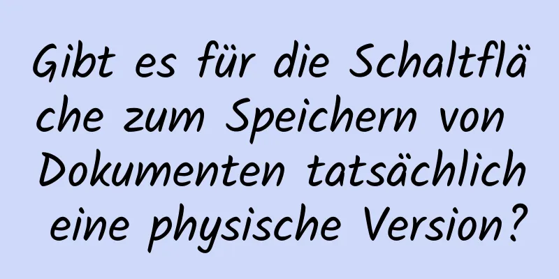 Gibt es für die Schaltfläche zum Speichern von Dokumenten tatsächlich eine physische Version?