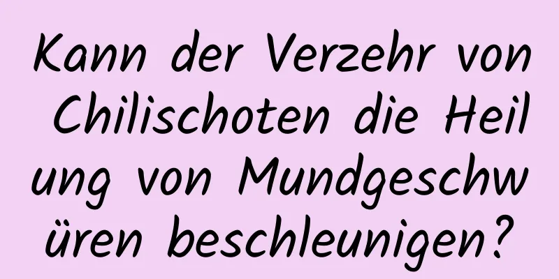 Kann der Verzehr von Chilischoten die Heilung von Mundgeschwüren beschleunigen?
